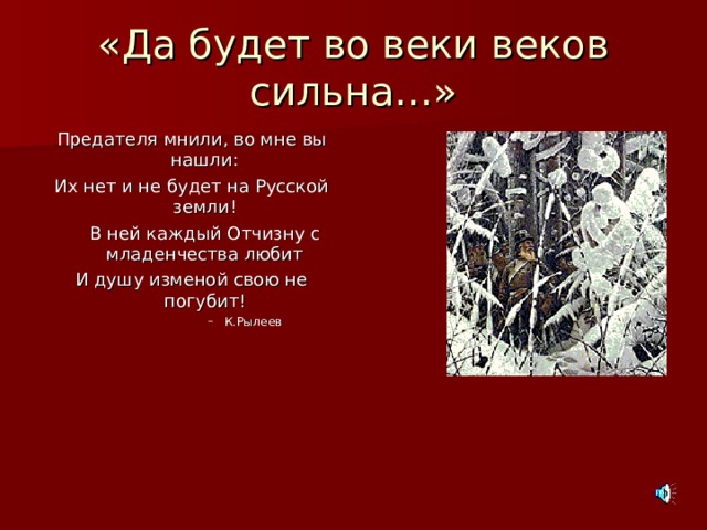 «Да будет во веки веков сильна…» Предателя мнили, во мне вы нашли: Их нет и не будет на Русской земли!  В ней каждый Отчизну с младенчества любит И душу изменой свою не погубит! К.Рылеев К.Рылеев К.Рылеев К.Рылеев 