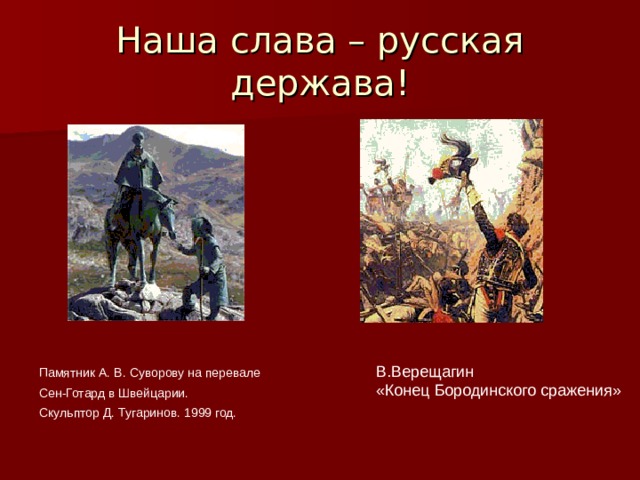 Наша слава – русская держава! В.Верещагин «Конец Бородинского сражения» Памятник А. В. Суворову на перевале Сен-Готард в Швейцарии. Скульптор Д. Тугаринов. 1999 год. 