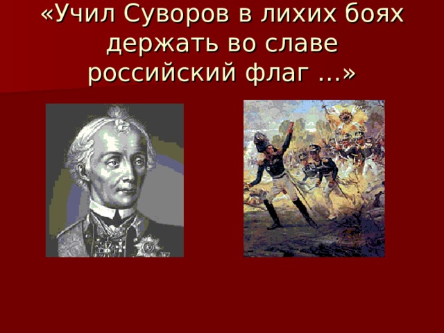 «Учил Суворов в лихих боях  держать во славе российский флаг …» 