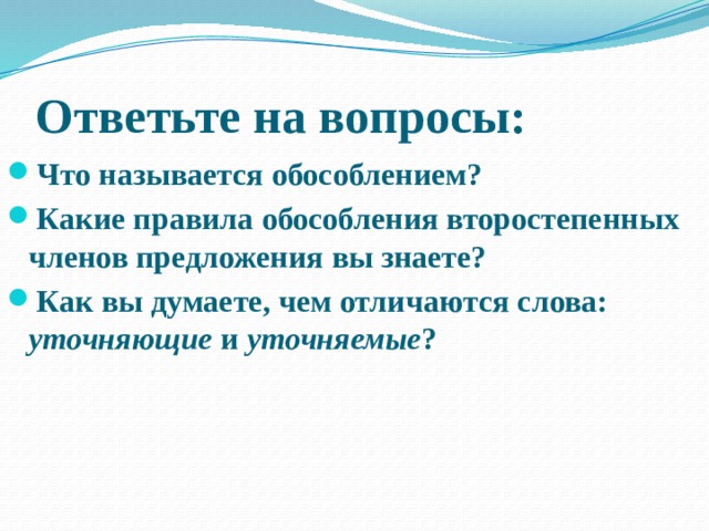 Ответьте на вопросы: Что называется обособлением? Какие правила обособления второстепенных членов предложения вы знаете? Как вы думаете, чем отличаются слова: уточняющие и уточняемые ? 