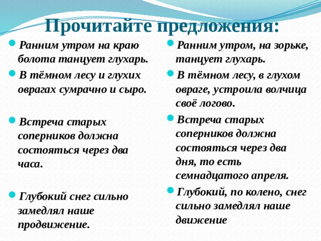 Прочитайте предложения: Ранним утром на краю болота танцует глухарь. В тёмном лесу и глухих оврагах сумрачно и сыро. Ранним утром, на зорьке, танцует глухарь. В тёмном лесу, в глухом овраге, устроила волчица своё логово. Встреча старых соперников должна состояться через два дня, то есть семнадцатого апреля. Глубокий, по колено, снег сильно замедлял наше движение   Встреча старых соперников должна состояться через два часа.  Глубокий снег сильно замедлял наше продвижение.   