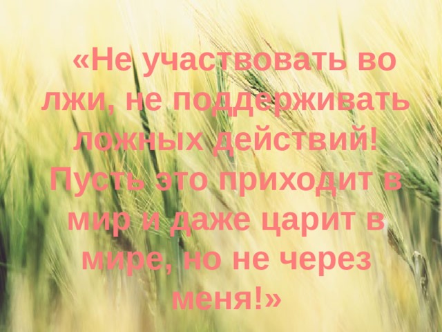 «Не участвовать во лжи, не поддерживать ложных действий! Пусть это приходит в мир и даже царит в мире, но не через меня!» 