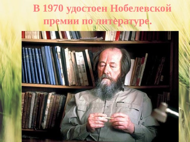 В 1970 удостоен Нобелевской премии по литературе. 