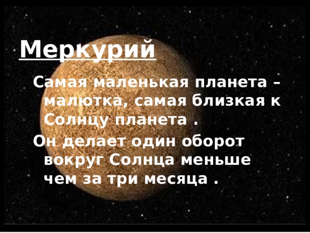  Меркурий Самая маленькая планета – малютка, самая близкая к Солнцу планета . Он делает один оборот вокруг Солнца меньше чем за три месяца .  
