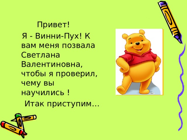  Привет!  Я - Винни-Пух! К вам меня позвала Светлана Валентиновна, чтобы я проверил, чему вы научились !  Итак приступим… 