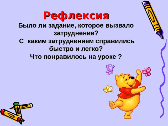 Рефлексия  Было ли задание, которое вызвало затруднение?  С каким затруднением справились быстро и легко?  Что понравилось на уроке ? 