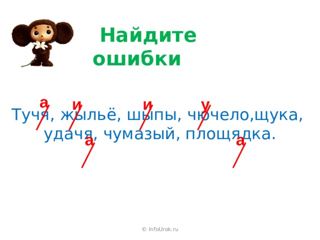  Найдите ошибки а и у и Тучя, жыльё, шыпы, чючело,щука, удачя, чумазый, площядка. а а © InfoUrok.ru 