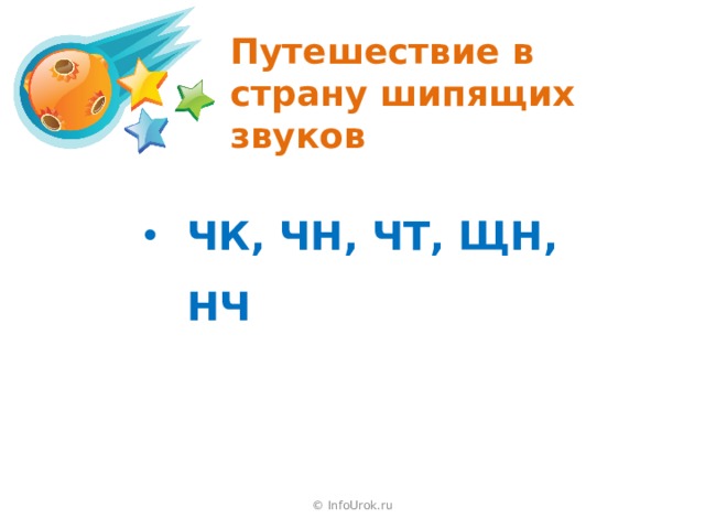 Путешествие в страну шипящих звуков ЧК, ЧН, ЧТ, ЩН, НЧ  © InfoUrok.ru 