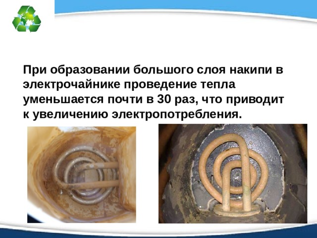 При образовании большого слоя накипи в электрочайнике проведение тепла уменьшается почти в 30 раз, что приводит к увеличению электропотребления.  