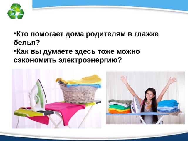 Кто помогает дома родителям в глажке белья? Как вы думаете здесь тоже можно сэкономить электроэнергию?  