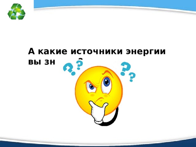 А какие источники энергии вы знаете?  