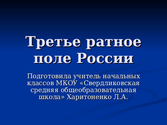 Третье ратное поле России Подготовила учитель начальных классов МКОУ «Свердликовская средняя общеобразовательная школа» Харитоненко Л.А. 
