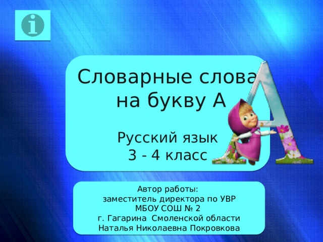 Словарные слова  на букву А Русский язык 3 - 4 класс Автор работы: заместитель директора по УВР МБОУ СОШ № 2 г. Гагарина Смоленской области Наталья Николаевна Покровкова 