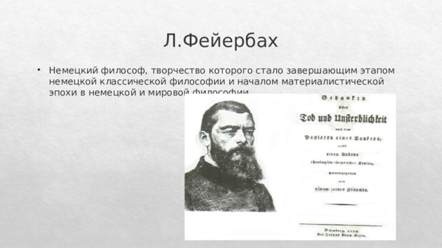 Л.Фейербах Немецкий философ, творчество которого стало завершающим этапом немецкой классической философии и началом материалистической эпохи в немецкой и мировой философии. 