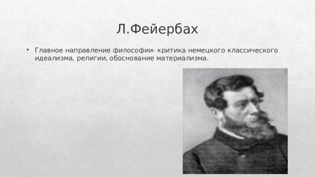 Л.Фейербах Главное направление философии- критика немецкого классического идеализма, религии, обоснование материализма. 