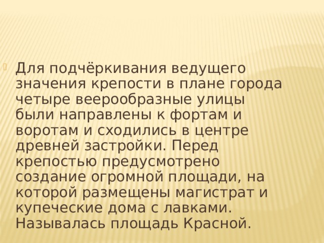 Для подчёркивания ведущего значения крепости в плане города четыре веерообразные улицы были направлены к фортам и воротам и сходились в центре древней застройки. Перед крепостью предусмотрено создание огромной площади, на которой размещены магистрат и купеческие дома с лавками. Называлась площадь Красной. 