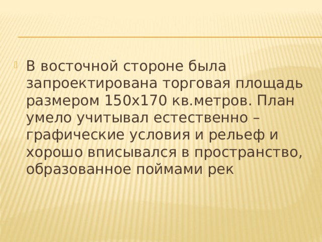В восточной стороне была запроектирована торговая площадь размером 150x170 кв.метров. План умело учитывал естественно – графические условия и рельеф и хорошо вписывался в пространство, образованное поймами рек 