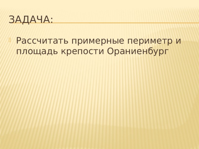 Задача: Рассчитать примерные периметр и площадь крепости Ораниенбург 