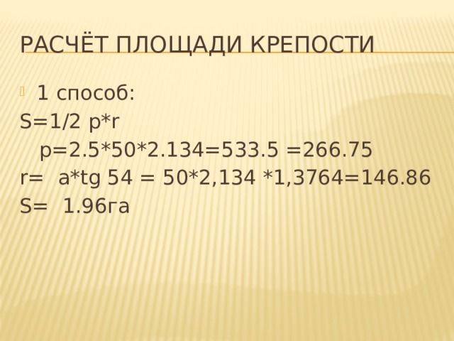 Расчёт площади крепости 1 способ: S=1/2 p*r  p=2.5*50*2.134=533.5 =266.75 r= a*tg 54 = 50*2,134 *1,3764=146.86 S= 1.96га 