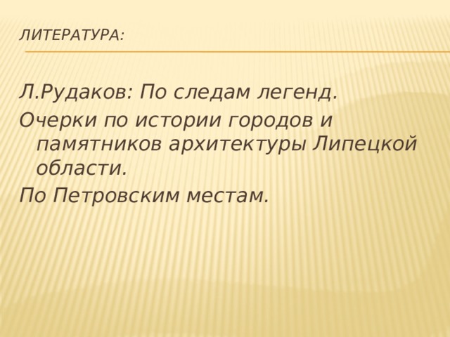 Литература:   Л.Рудаков: По следам легенд. Очерки по истории городов и памятников архитектуры Липецкой области. По Петровским местам. 
