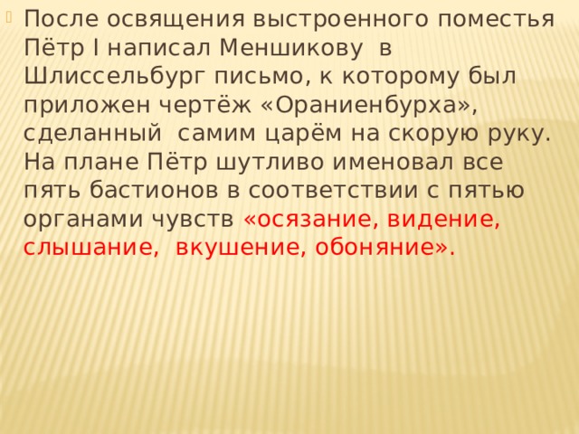После освящения выстроенного поместья Пётр I написал Меншикову в Шлиссельбург письмо, к которому был приложен чертёж «Ораниенбурха», сделанный самим царём на скорую руку. На плане Пётр шутливо именовал все пять бастионов в соответствии с пятью органами чувств «осязание, видение, слышание, вкушение, обоняние». 