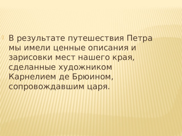 В результате путешествия Петра мы имели ценные описания и зарисовки мест нашего края, сделанные художником Карнелием де Брюином, сопровождавшим царя. 
