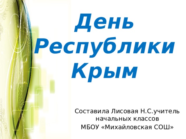 День Республики Крым Составила Лисовая Н.С.учитель начальных классов МБОУ «Михайловская СОШ» 