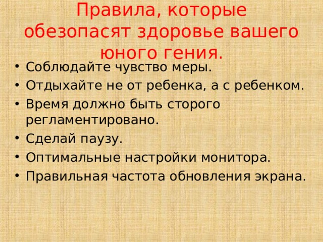 Правила, которые обезопасят здоровье вашего юного гения. Соблюдайте чувство меры. Отдыхайте не от ребенка, а с ребенком. Время должно быть сторого регламентировано. Сделай паузу. Оптимальные настройки монитора. Правильная частота обновления экрана.  