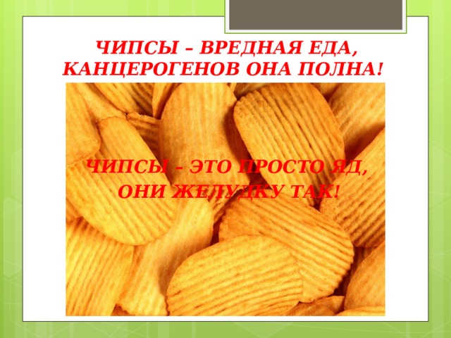 ЧИПСЫ – ВРЕДНАЯ ЕДА, КАНЦЕРОГЕНОВ ОНА ПОЛНА!    ЧИПСЫ – ЭТО ПРОСТО ЯД,  ОНИ ЖЕЛУДКУ ТАК! 