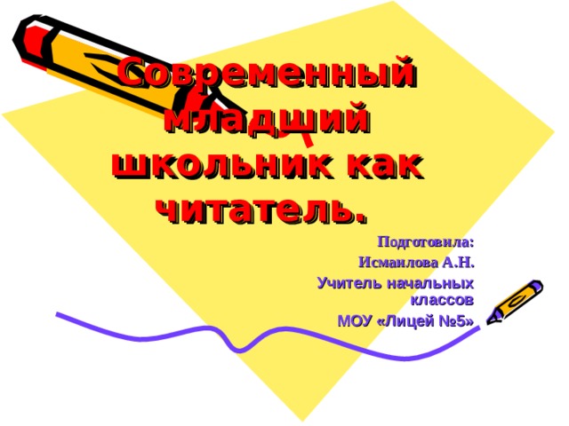 Современный младший школьник как читатель.   Подготовила: Исмаилова А.Н. Учитель начальных классов МОУ «Лицей №5» 