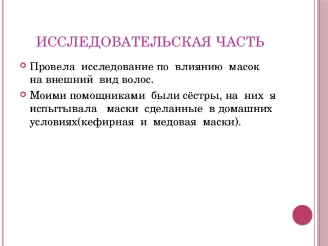 Исследовательская часть Провела исследование по влиянию масок на внешний вид волос. Моими помощниками были сёстры, на них я испытывала маски сделанные в домашних условиях(кефирная и медовая маски). 