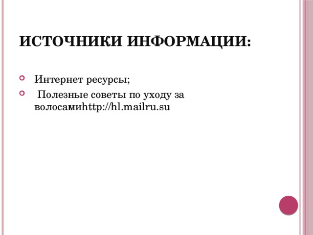 Источники информации: Интернет ресурсы;  Полезные советы по уходу за волосамиhttp://hl.mailru.su 