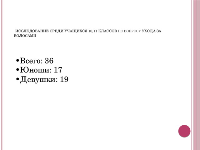    Исследование среди учащихся 10,11 классов по вопросу ухода за волосами • Всего: 36 • Юноши: 17 • Девушки: 19 