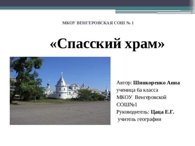 МКОУ ВЕНГЕРОВСКАЯ СОШ № 1   «Спасский храм» Автор: Шинкоренко Анна ученица 6а класса МКОУ Венгеровской СОШ№1 Руководитель: Цаца Е.Г.  учитель географии 