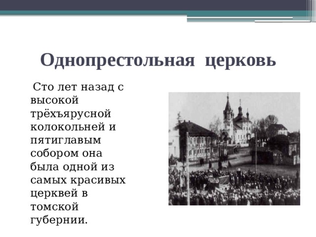 Однопрестольная церковь  Сто лет назад с высокой трёхъярусной колокольней и пятиглавым собором она была одной из самых красивых церквей в томской губернии. 