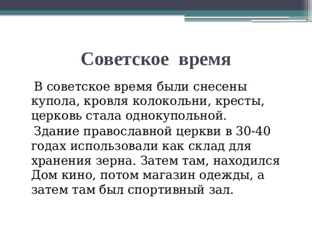 Советское время  В советское время были снесены купола, кровля колокольни, кресты, церковь стала однокупольной.  Здание православной церкви в 30-40 годах использовали как склад для хранения зерна. Затем там, находился Дом кино, потом магазин одежды, а затем там был спортивный зал. 