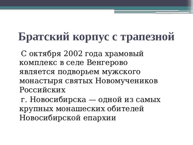 Братский корпус с трапезной  С октября 2002 года храмовый комплекс в селе Венгерово является подворьем мужского монастыря святых Новомучеников Российских  г. Новосибирска — одной из самых крупных монашеских обителей Новосибирской епархии 