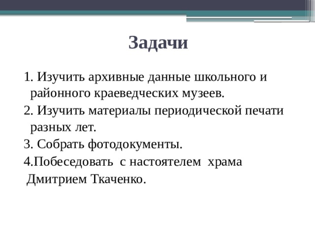 Задачи 1. Изучить архивные данные школьного и районного краеведческих музеев. 2. Изучить материалы периодической печати разных лет. 3. Собрать фотодокументы. 4.Побеседовать с настоятелем храма  Дмитрием Ткаченко. 