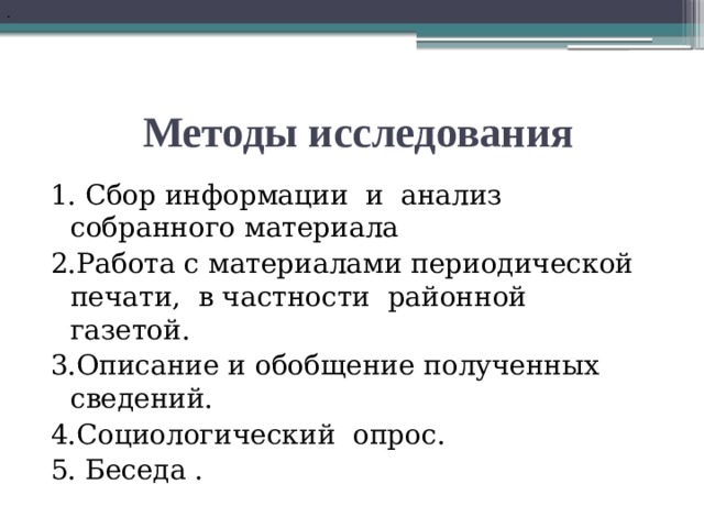 .  Методы исследования 1. Сбор информации и анализ собранного материала 2.Работа с материалами периодической печати, в частности районной газетой. 3.Описание и обобщение полученных сведений. 4.Социологический опрос. 5. Беседа . 