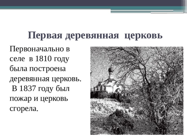  Первая деревянная церковь Первоначально в селе в 1810 году была построена деревянная церковь.  В 1837 году был пожар и церковь сгорела. 