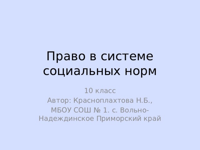 Право в системе социальных норм 10 класс Автор: Красноплахтова Н.Б., МБОУ СОШ № 1. с. Вольно-Надеждинское Приморский край 