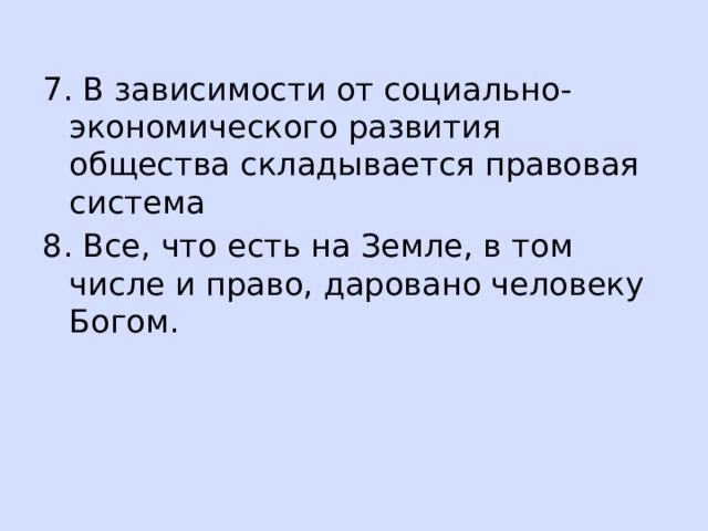 7. В зависимости от социально-экономического развития общества складывается правовая система 8. Все, что есть на Земле, в том числе и право, даровано человеку Богом. 