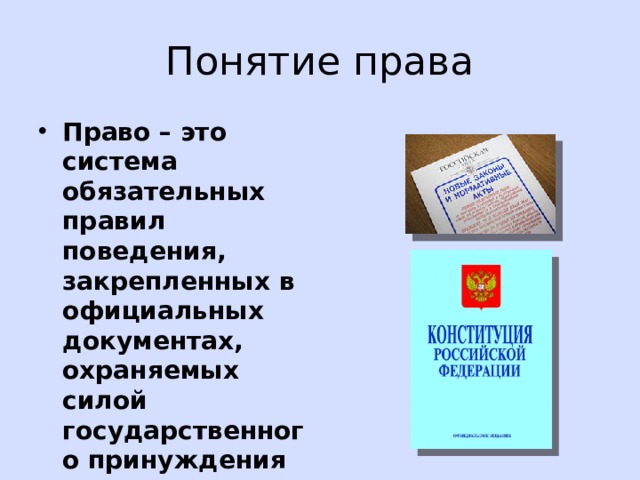 Понятие права Право – это система обязательных правил поведения, закрепленных в официальных документах, охраняемых силой государственного принуждения 