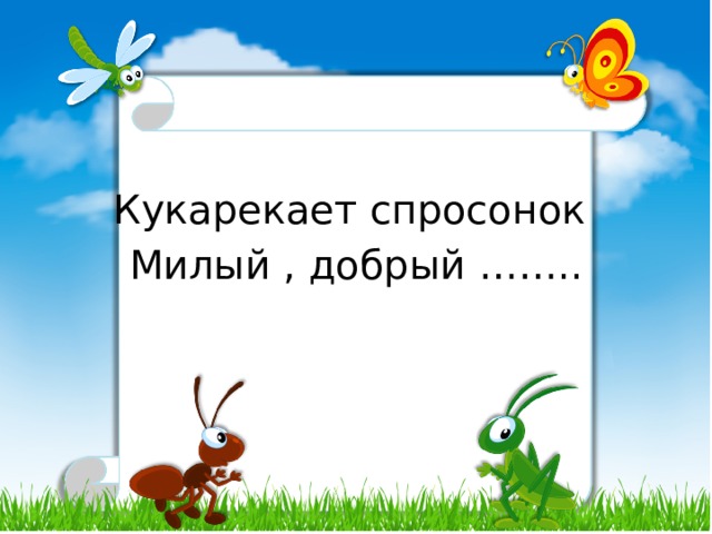 Кукарекает спросонок Милый , добрый …….. 