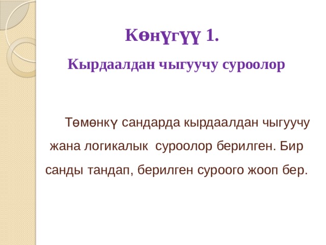 Кѳнүгүү 1.  Кырдаалдан чыгуучу суроолор    Төмөнкү сандарда кырдаалдан чыгуучу жана логикалык суроолор берилген. Бир санды тандап, берилген суроого жооп бер. 