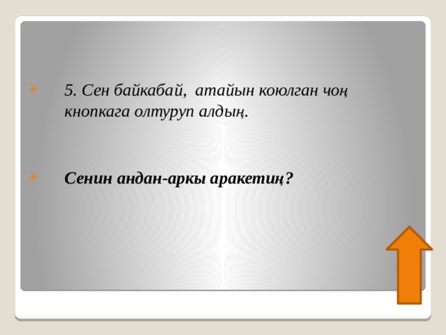  5. Сен байкабай, атайын коюлган чоң кнопкага олтуруп алдың.   Сенин андан-аркы аракетиң?   
