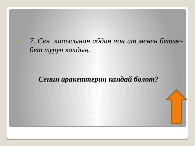 7. Сен капысынан абдан чоң ит менен бетме-бет туруп калдың.   Сенин аракеттериң кандай болот? 