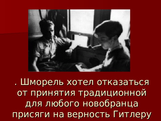 . Шморель хотел отказаться от принятия традиционной для любого новобранца присяги на верность Гитлеру 