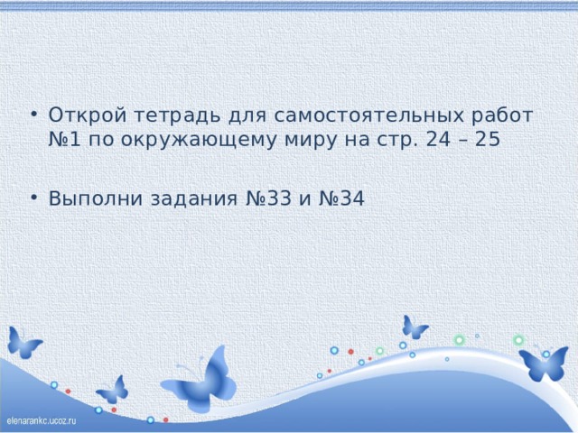 Открой тетрадь для самостоятельных работ №1 по окружающему миру на стр. 24 – 25 Выполни задания №33 и №34 