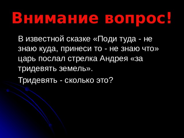 Внимание вопрос!  В известной сказке «Поди туда - не знаю куда, принеси то - не знаю что» царь послал стрелка Андрея «за тридевять земель».  Тридевять - сколько это? 